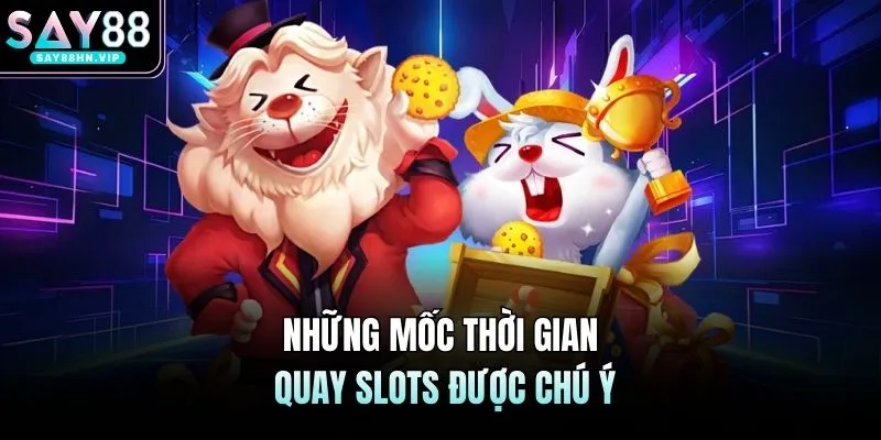 Những mốc thời gian quay slots được chú ý